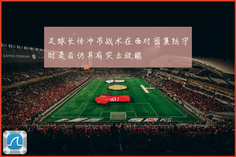 足球长传冲吊战术在面对密集防守时是否仍具有突击效能