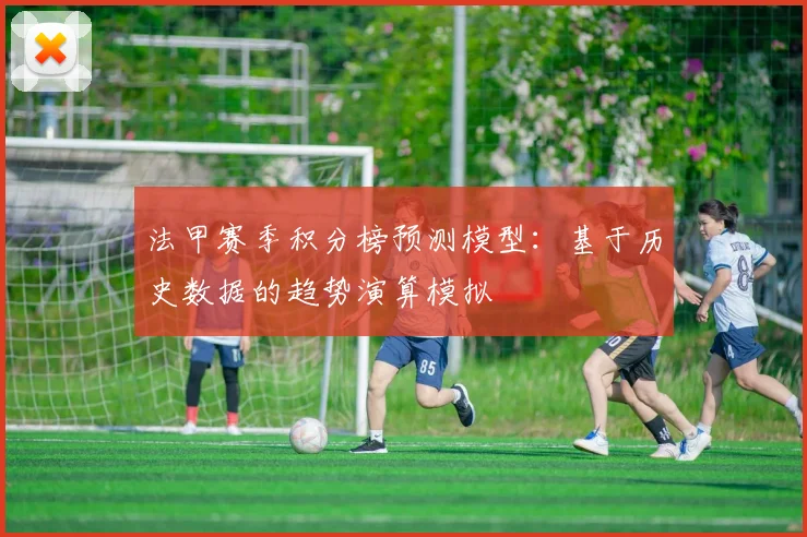 法甲赛季积分榜预测模型：基于历史数据的趋势演算模拟