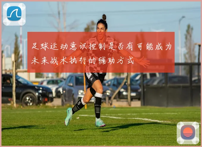 足球运动意识控制是否有可能成为未来战术执行的辅助方式