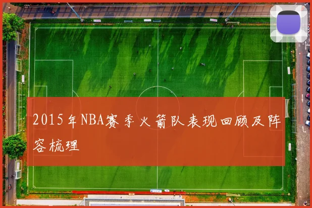 2015年NBA赛季火箭队表现回顾及阵容梳理