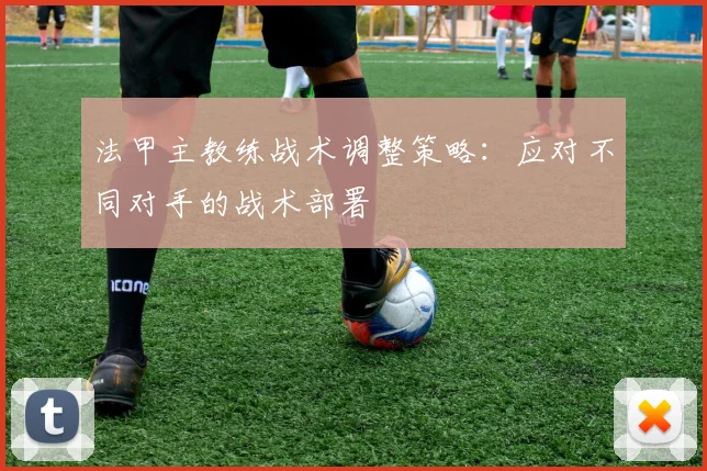法甲主教练战术调整策略：应对不同对手的战术部署
