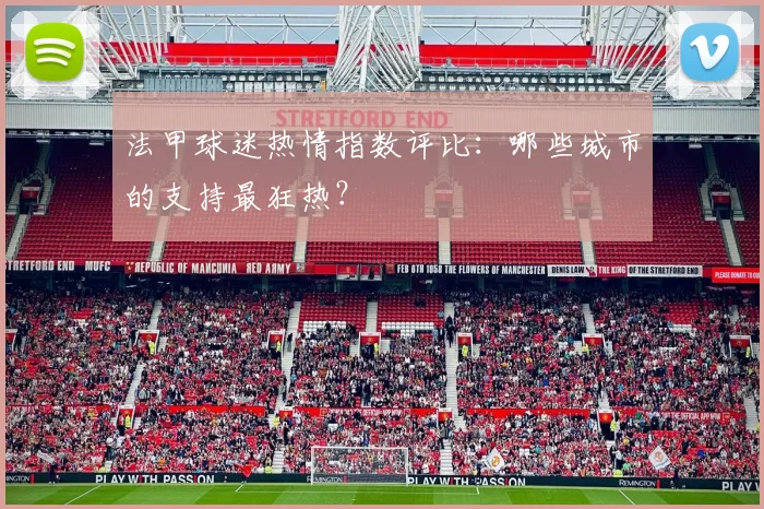 法甲球迷热情指数评比：哪些城市的支持最狂热？