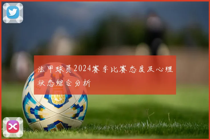 法甲球员2024赛季比赛态度及心理状态综合分析