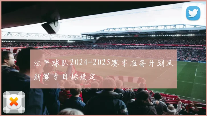 法甲球队2024-2025赛季准备计划及新赛季目标设定