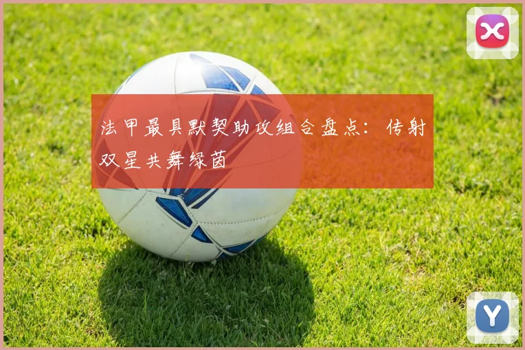 法甲最具默契助攻组合盘点：传射双星共舞绿茵