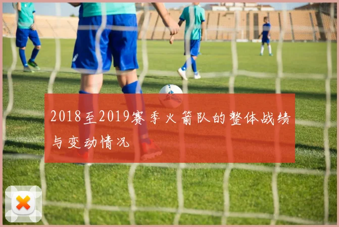 2018至2019赛季火箭队的整体战绩与变动情况