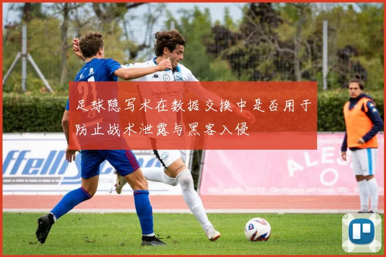 足球隐写术在数据交换中是否用于防止战术泄露与黑客入侵