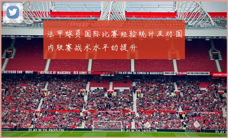 法甲球员国际比赛经验统计及对国内联赛战术水平的提升